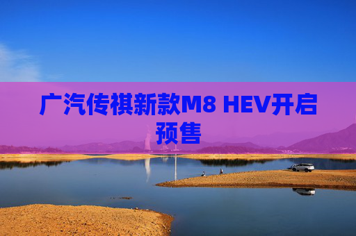 广汽传祺新款M8 HEV开启预售