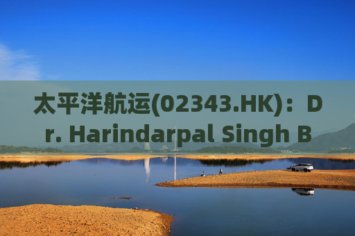 太平洋航运(02343.HK)：Dr. Harindarpal Singh Banga及Angad Banga获委任为非执行董事