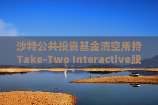 沙特公共投资基金清空所持Take-Two Interactive股份