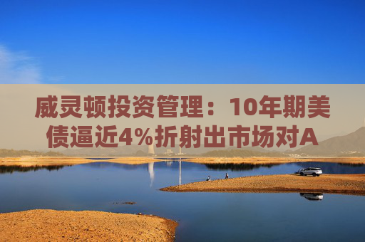 威灵顿投资管理：10年期美债逼近4%折射出市场对AI的担忧  第1张