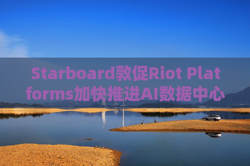 Starboard敦促Riot Platforms加快推进AI数据中心业务