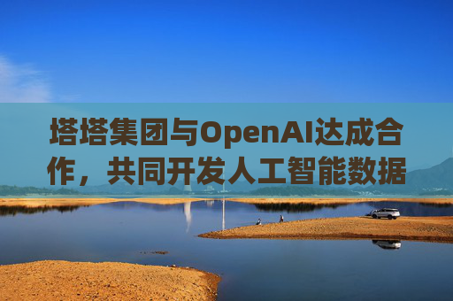 塔塔集团与OpenAI达成合作，共同开发人工智能数据中心