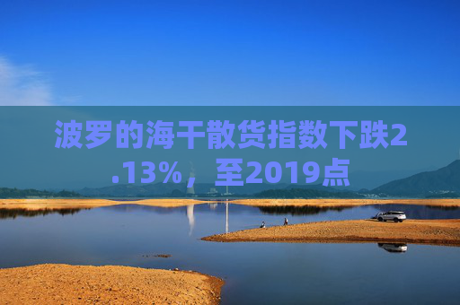 波罗的海干散货指数下跌2.13%，至2019点