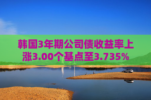韩国3年期公司债收益率上涨3.00个基点至3.735%