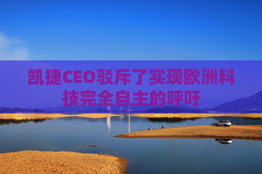 凯捷CEO驳斥了实现欧洲科技完全自主的呼吁