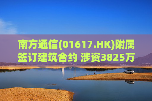 南方通信(01617.HK)附属签订建筑合约 涉资3825万元