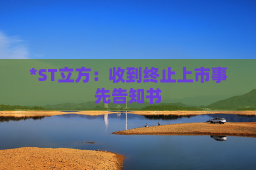 *ST立方：收到终止上市事先告知书  第1张