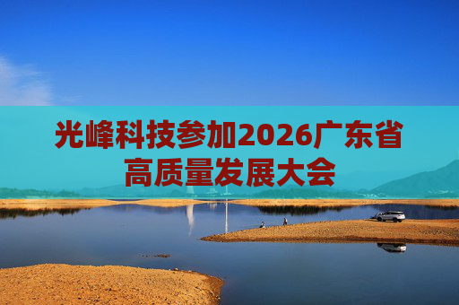 光峰科技参加2026广东省高质量发展大会