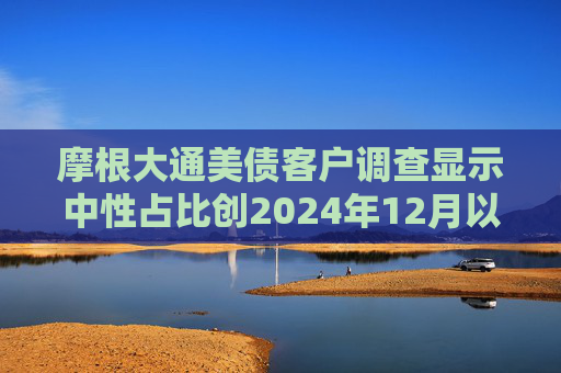 摩根大通美债客户调查显示中性占比创2024年12月以来新高