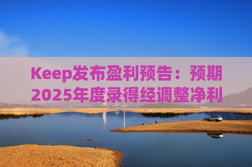 Keep发布盈利预告：预期2025年度录得经调整净利润2500万元