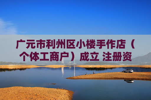广元市利州区小楼手作店（个体工商户）成立 注册资本5万人民币