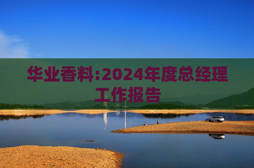 华业香料:2024年度总经理工作报告