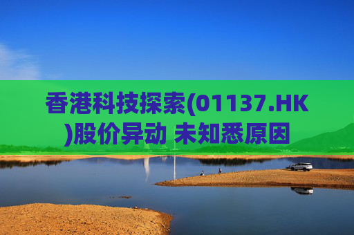 香港科技探索(01137.HK)股价异动 未知悉原因