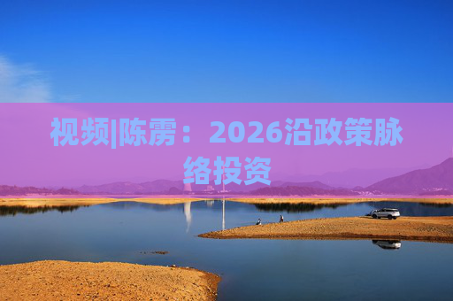 视频|陈雳：2026沿政策脉络投资