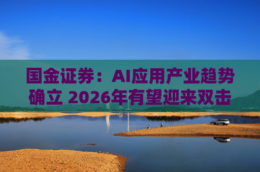 国金证券：AI应用产业趋势确立 2026年有望迎来双击