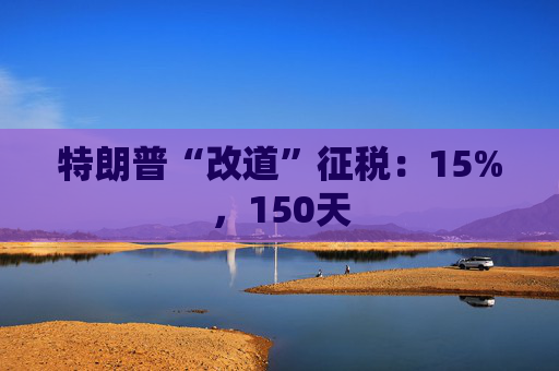 特朗普“改道”征税：15%，150天