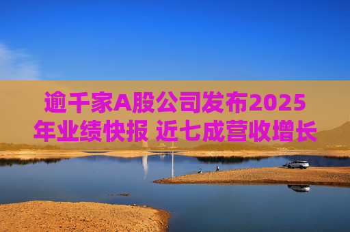 逾千家A股公司发布2025年业绩快报 近七成营收增长