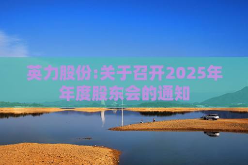 英力股份:关于召开2025年年度股东会的通知