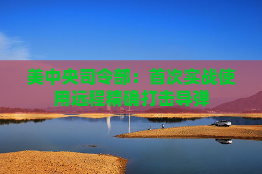 美中央司令部：首次实战使用远程精确打击导弹  第1张