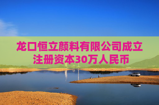 龙口恒立颜料有限公司成立 注册资本30万人民币