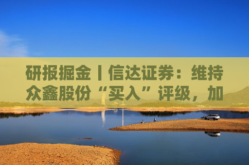 研报掘金丨信达证券：维持众鑫股份“买入”评级，加拿大反倾销反补贴初裁落地，整体影响有限