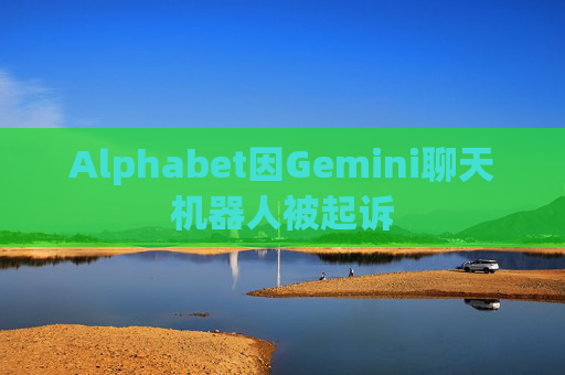 Alphabet因Gemini聊天机器人被起诉  第1张