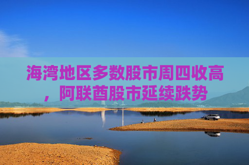 海湾地区多数股市周四收高，阿联酋股市延续跌势