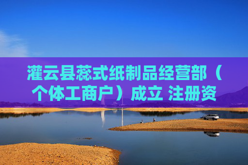 灌云县蕊式纸制品经营部（个体工商户）成立 注册资本100万人民币  第1张