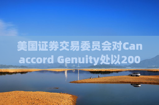 美国证券交易委员会对Canaccord Genuity处以2000万美元罚款
