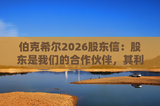 伯克希尔2026股东信：股东是我们的合作伙伴，其利益是我们决策的核心  第1张