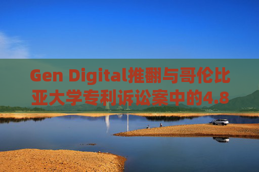 Gen Digital推翻与哥伦比亚大学专利诉讼案中的4.81亿美元赔偿裁决  第1张