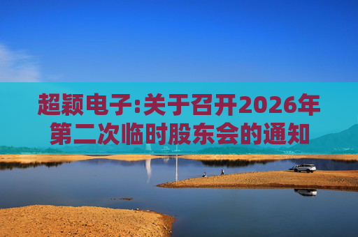 超颖电子:关于召开2026年第二次临时股东会的通知