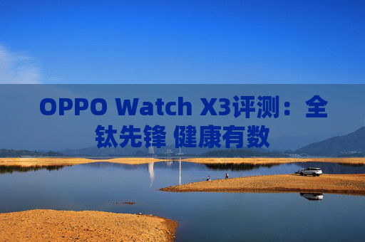 OPPO Watch X3评测：全钛先锋 健康有数
