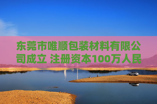 东莞市唯顺包装材料有限公司成立 注册资本100万人民币  第1张