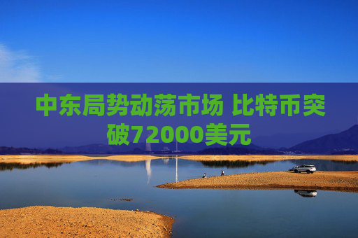 中东局势动荡市场 比特币突破72000美元