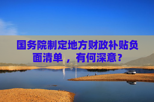 国务院制定地方财政补贴负面清单 ，有何深意？