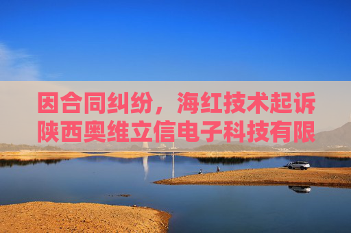 因合同纠纷，海红技术起诉陕西奥维立信电子科技有限公司