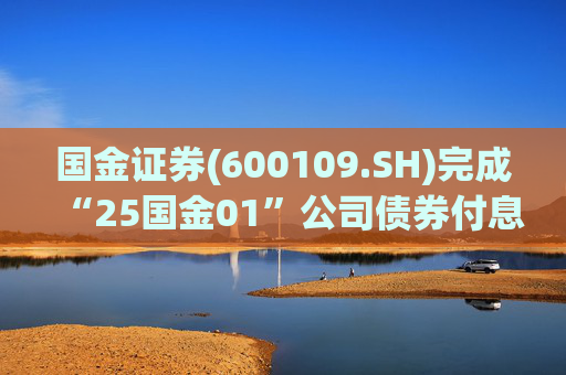 国金证券(600109.SH)完成“25国金01”公司债券付息