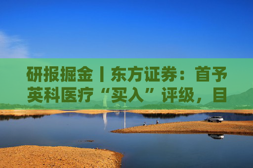 研报掘金丨东方证券：首予英科医疗“买入”评级，目标价53.46元