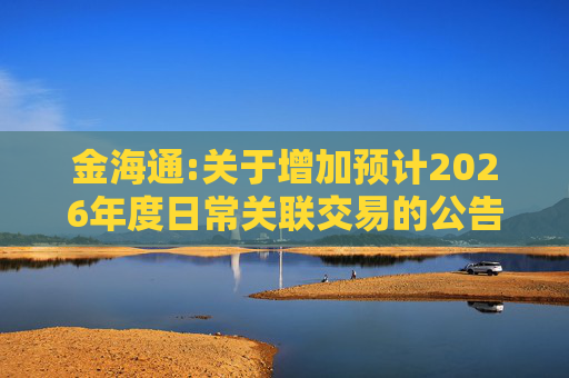 金海通:关于增加预计2026年度日常关联交易的公告  第1张