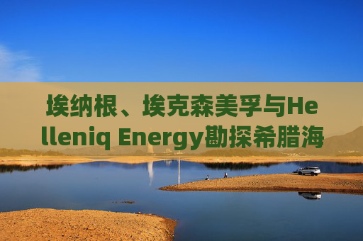 埃纳根、埃克森美孚与Helleniq Energy勘探希腊海上区块  第1张