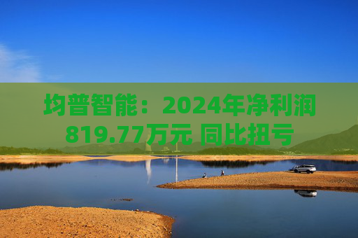 均普智能：2024年净利润819.77万元 同比扭亏