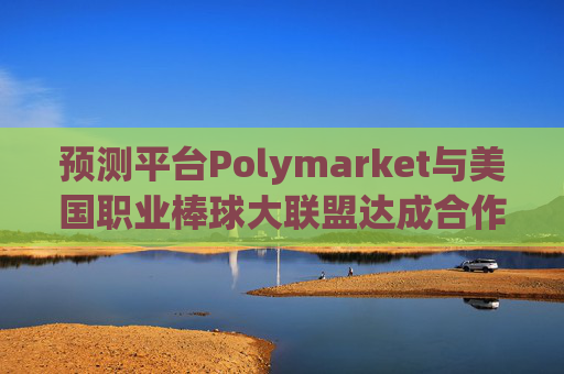 预测平台Polymarket与美国职业棒球大联盟达成合作