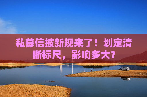 私募信披新规来了！划定清晰标尺，影响多大？