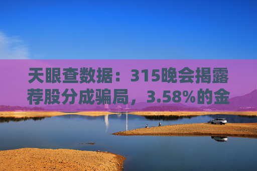 天眼查数据：315晚会揭露荐股分成骗局，3.58%的金融科技相关企业曾出现法律诉讼