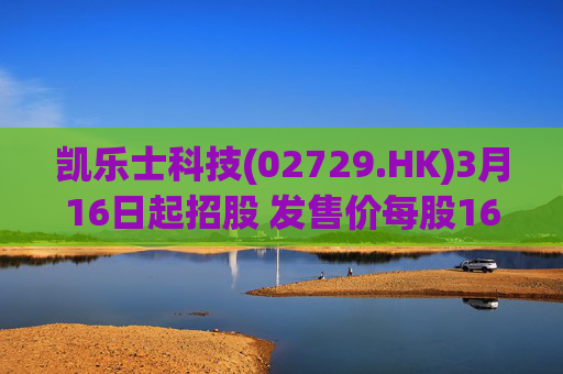 凯乐士科技(02729.HK)3月16日起招股 发售价每股16.40-20.40港元