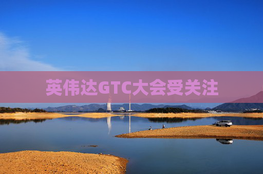 英伟达GTC大会受关注  第1张
