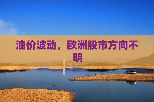 油价波动，欧洲股市方向不明