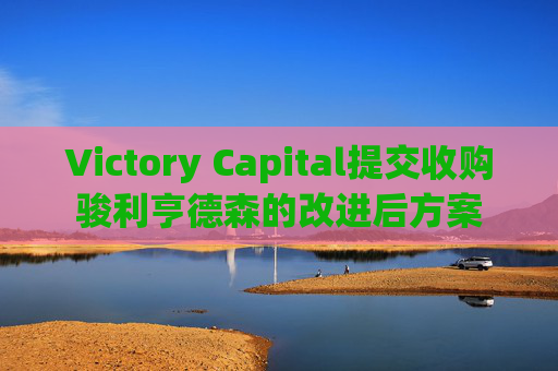 Victory Capital提交收购骏利亨德森的改进后方案