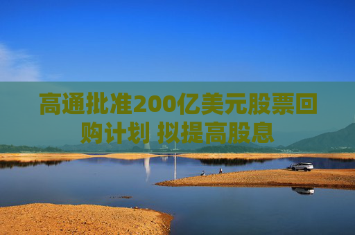 高通批准200亿美元股票回购计划 拟提高股息